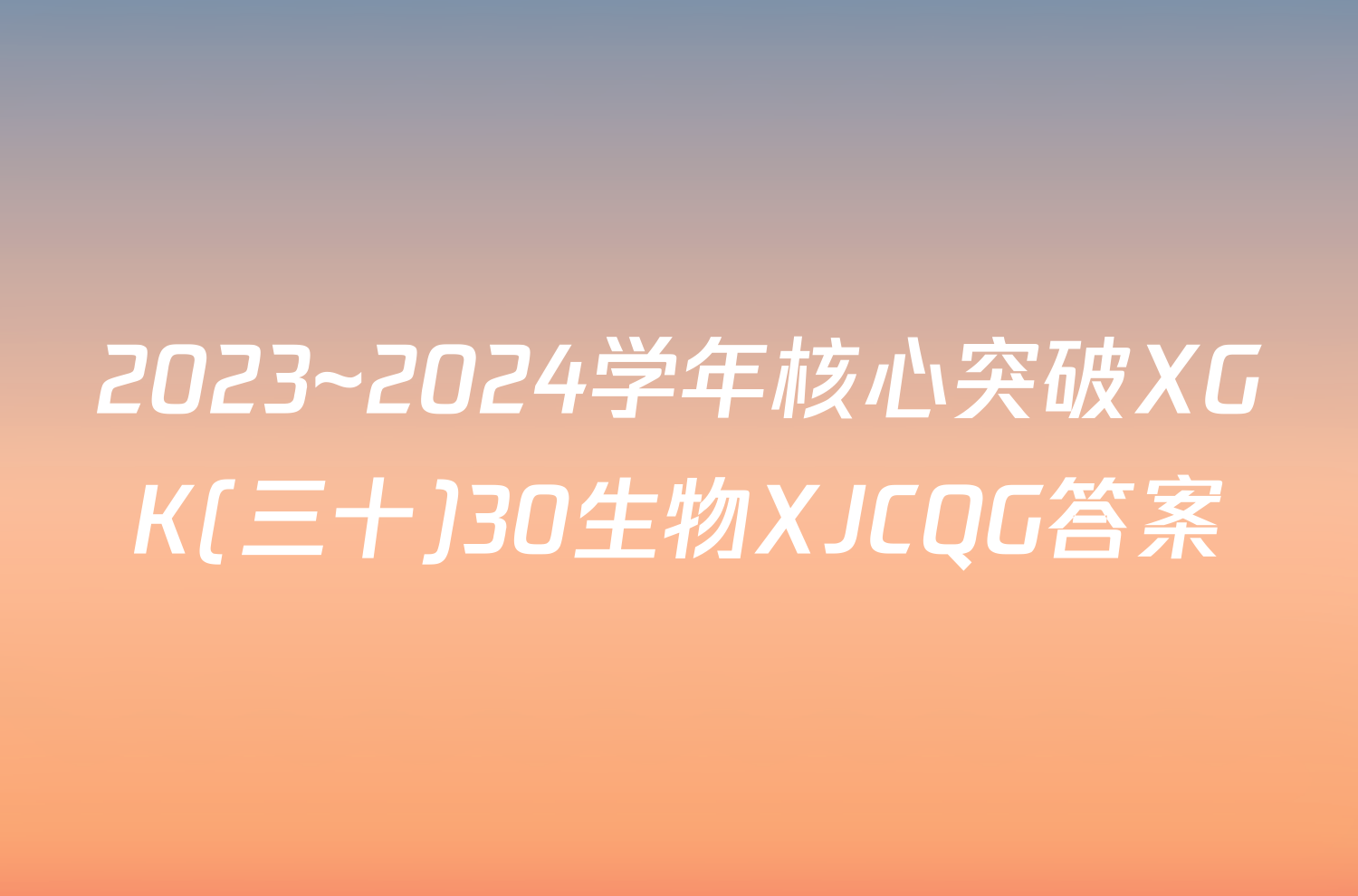 2023~2024学年核心突破XGK(三十)30生物XJCQG答案