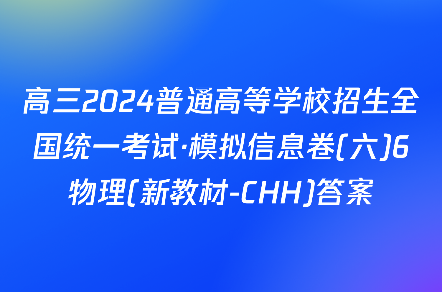 高三2024普通高等学校招生全国统一考试·模拟信息卷(六)6物理(新教材-CHH)答案