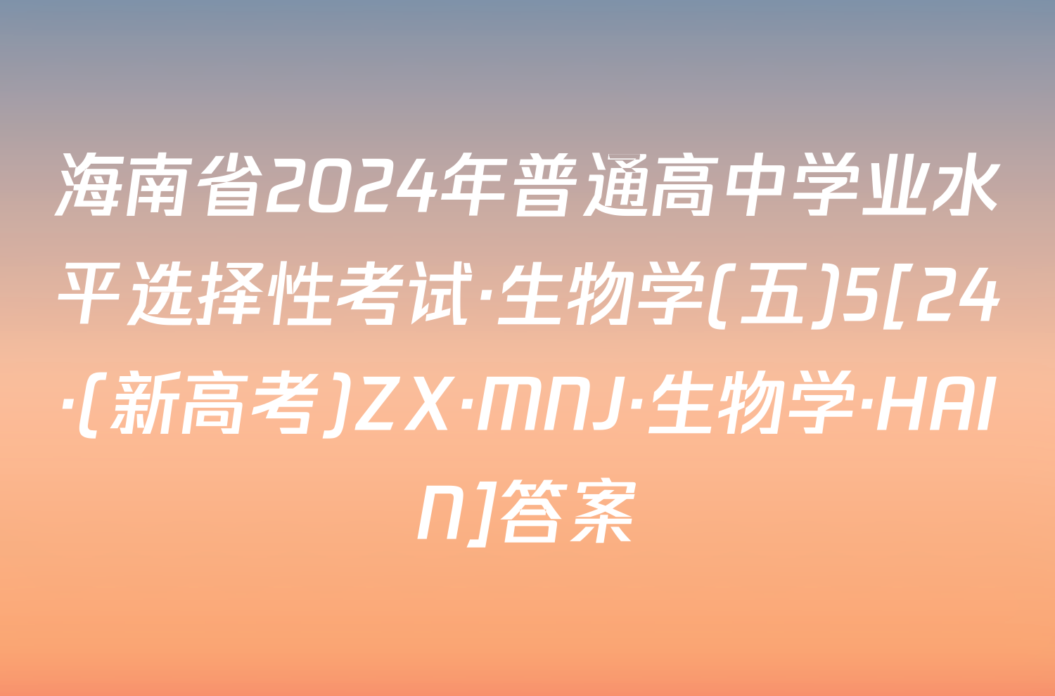 海南省2024年普通高中学业水平选择性考试·生物学(五)5[24·(新高考)ZX·MNJ·生物学·HAIN]答案