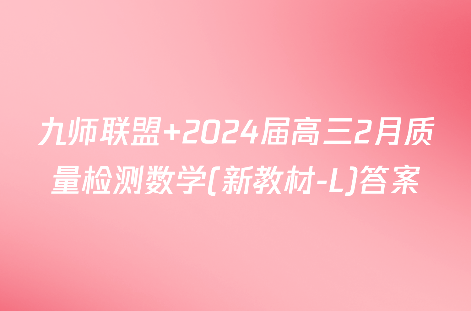 九师联盟 2024届高三2月质量检测数学(新教材-L)答案