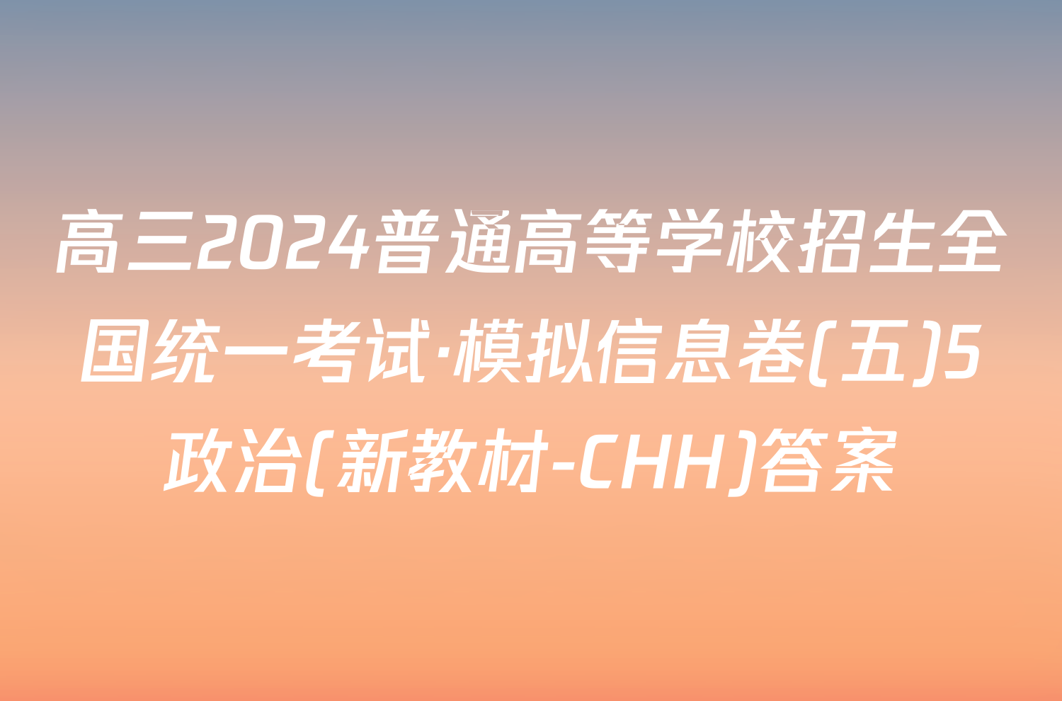 高三2024普通高等学校招生全国统一考试·模拟信息卷(五)5政治(新教材-CHH)答案