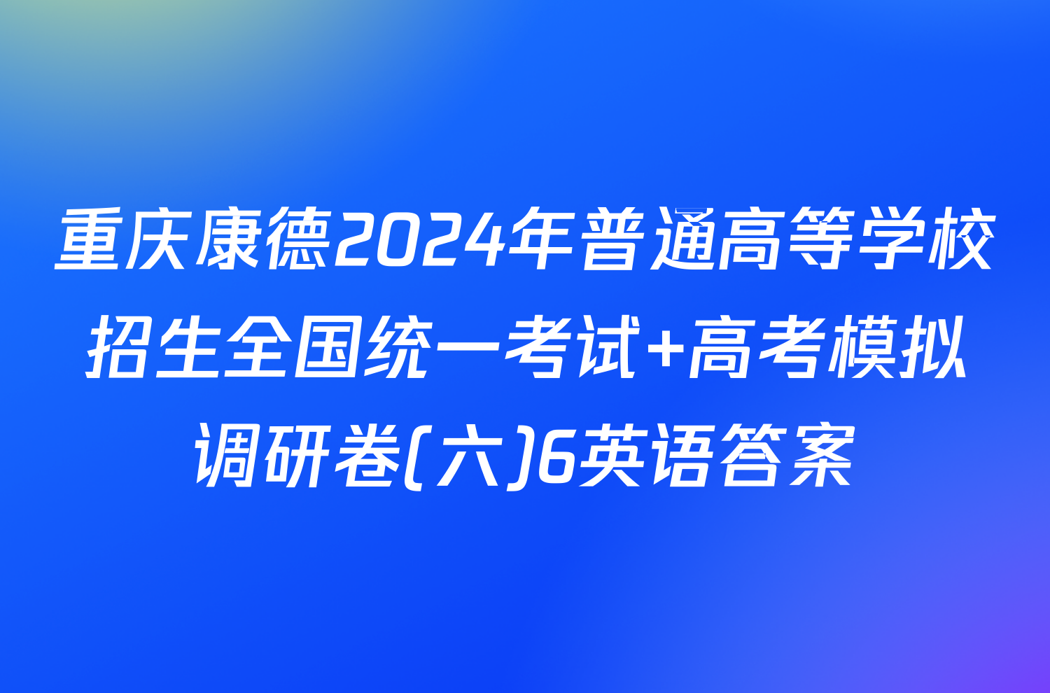 重庆康德2024年普通高等学校招生全国统一考试 高考模拟调研卷(六)6英语答案