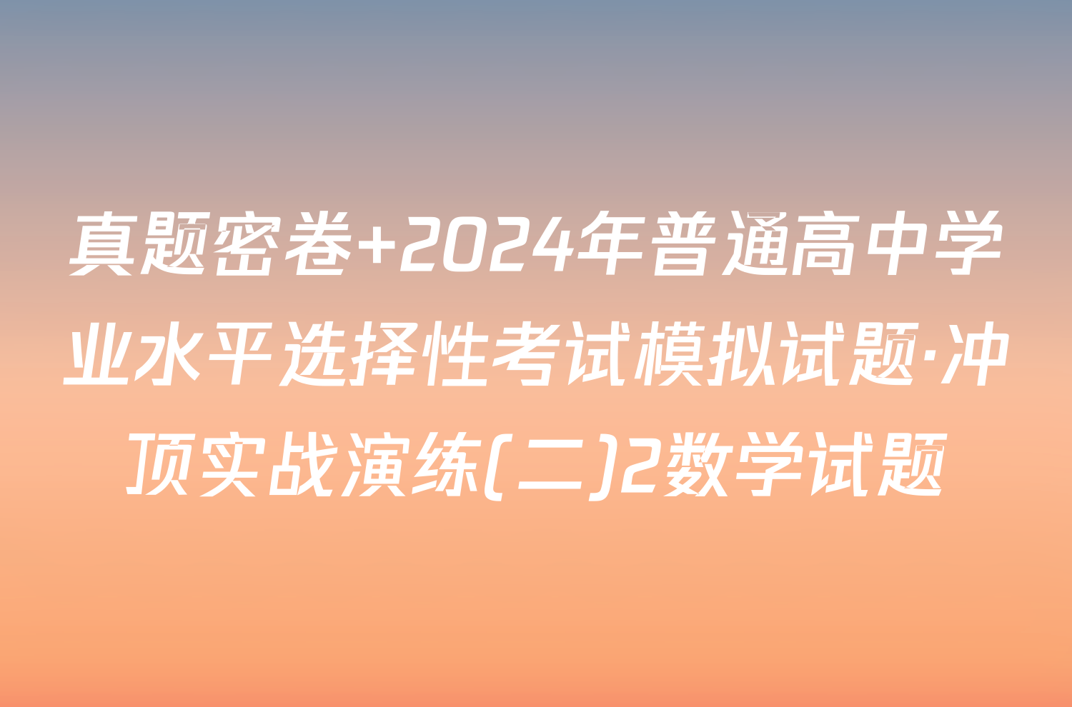 真题密卷 2024年普通高中学业水平选择性考试模拟试题·冲顶实战演练(二)2数学试题