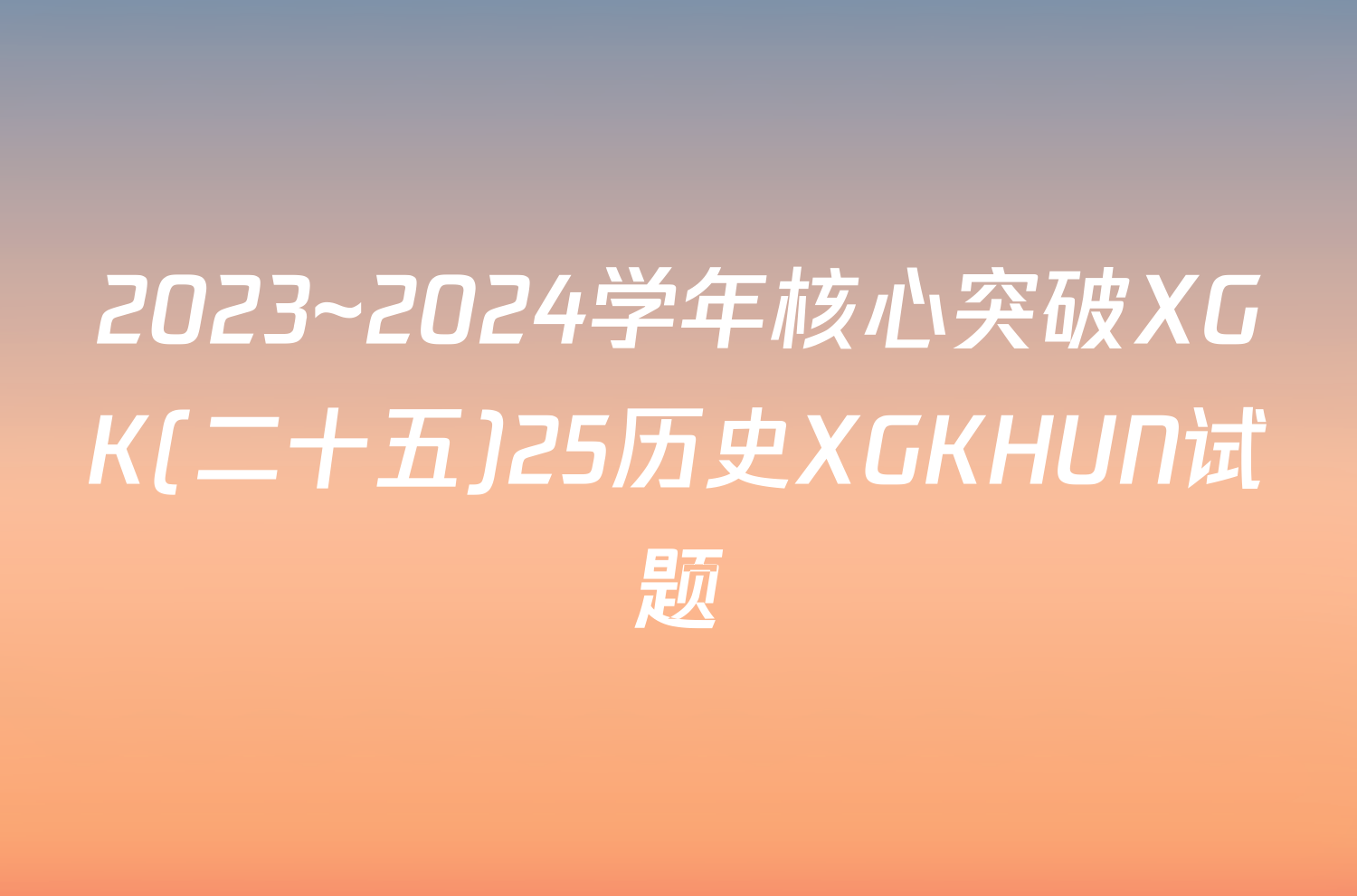 2023~2024学年核心突破XGK(二十五)25历史XGKHUN试题