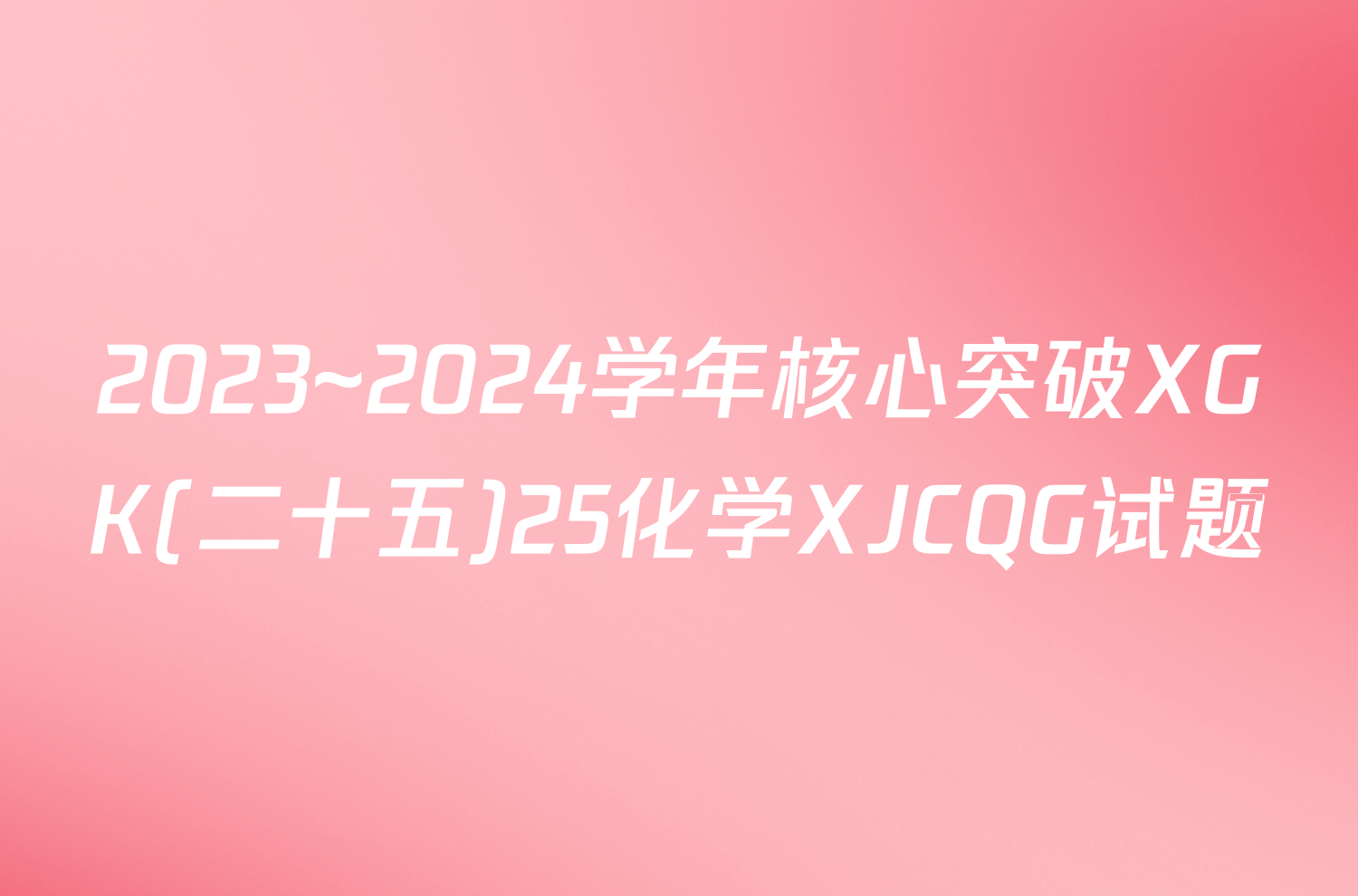 2023~2024学年核心突破XGK(二十五)25化学XJCQG试题