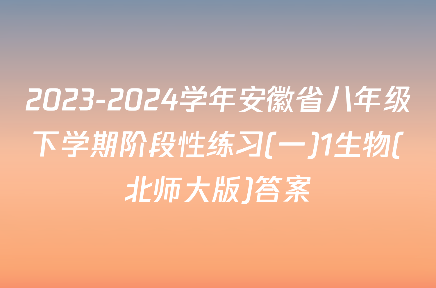 2023-2024学年安徽省八年级下学期阶段性练习(一)1生物(北师大版)答案
