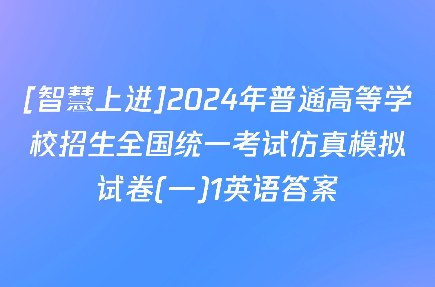 [智慧上进]2024年普通高等学校招生全国统一考试仿真模拟试卷(一)1英语答案