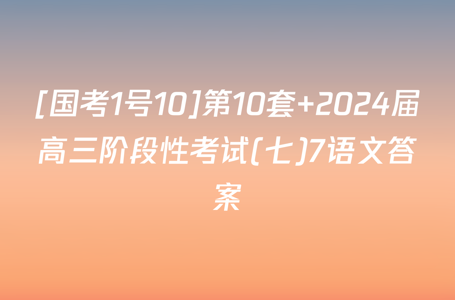 [国考1号10]第10套 2024届高三阶段性考试(七)7语文答案