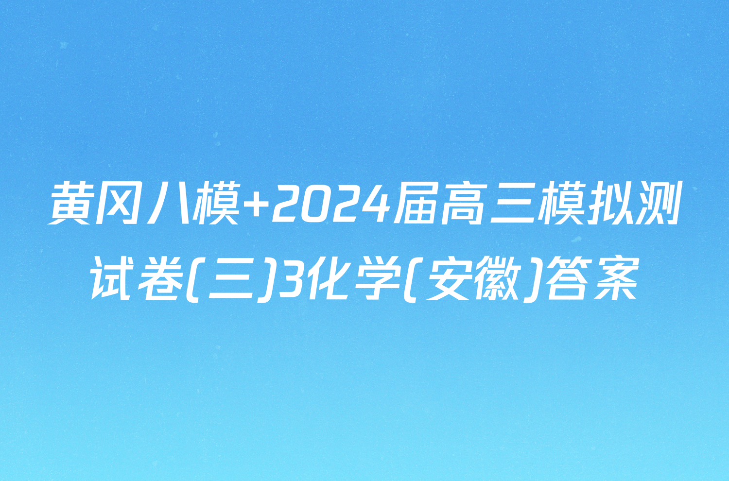 黄冈八模 2024届高三模拟测试卷(三)3化学(安徽)答案