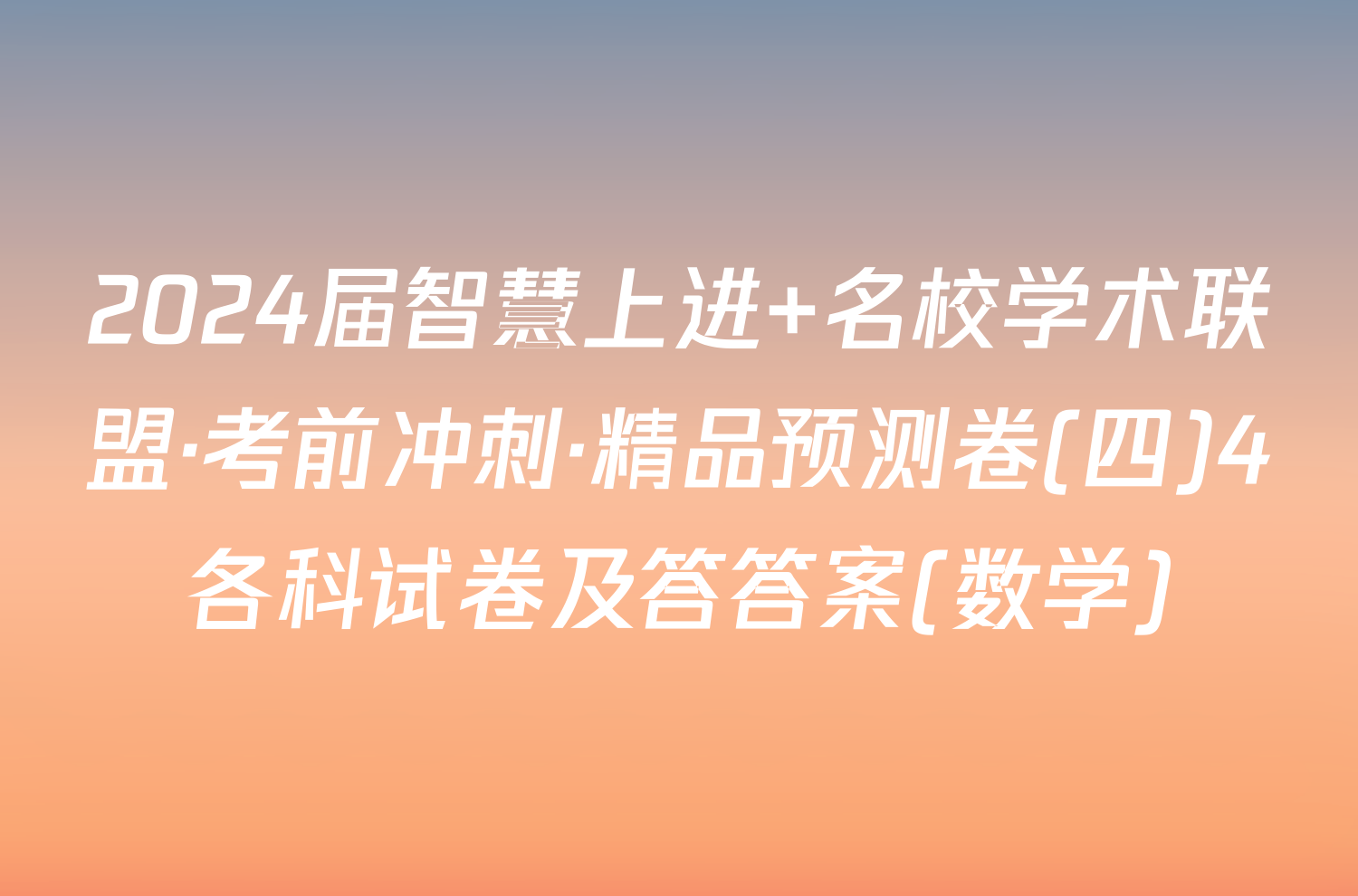 2024届智慧上进 名校学术联盟·考前冲刺·精品预测卷(四)4各科试卷及答答案(数学)