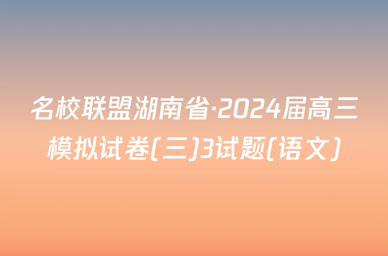 名校联盟湖南省·2024届高三模拟试卷(三)3试题(语文)