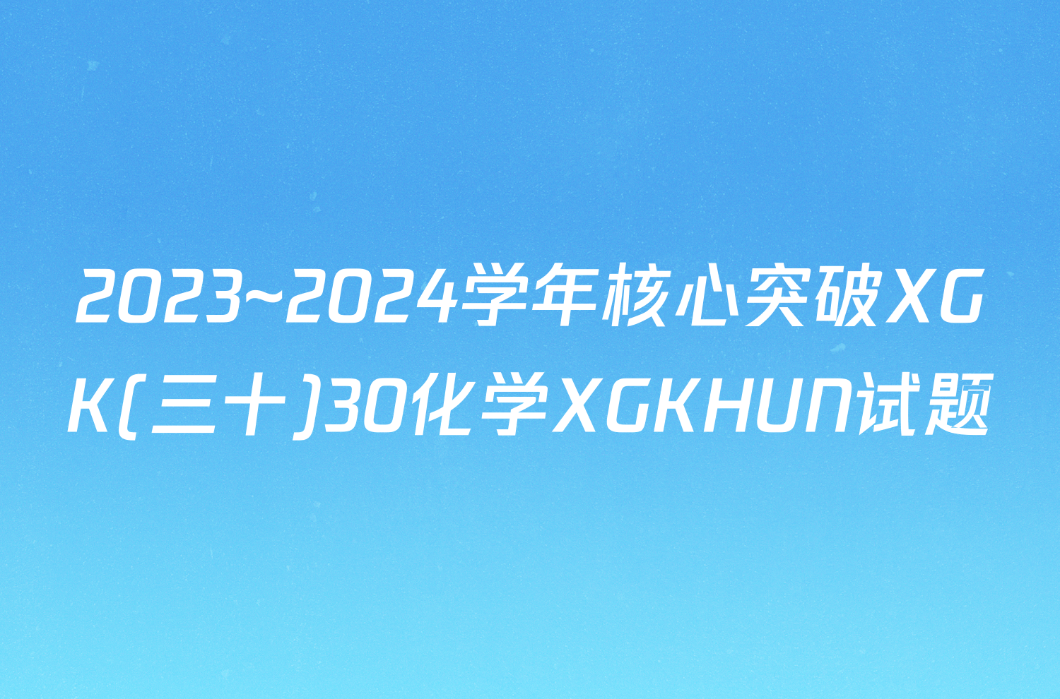 2023~2024学年核心突破XGK(三十)30化学XGKHUN试题