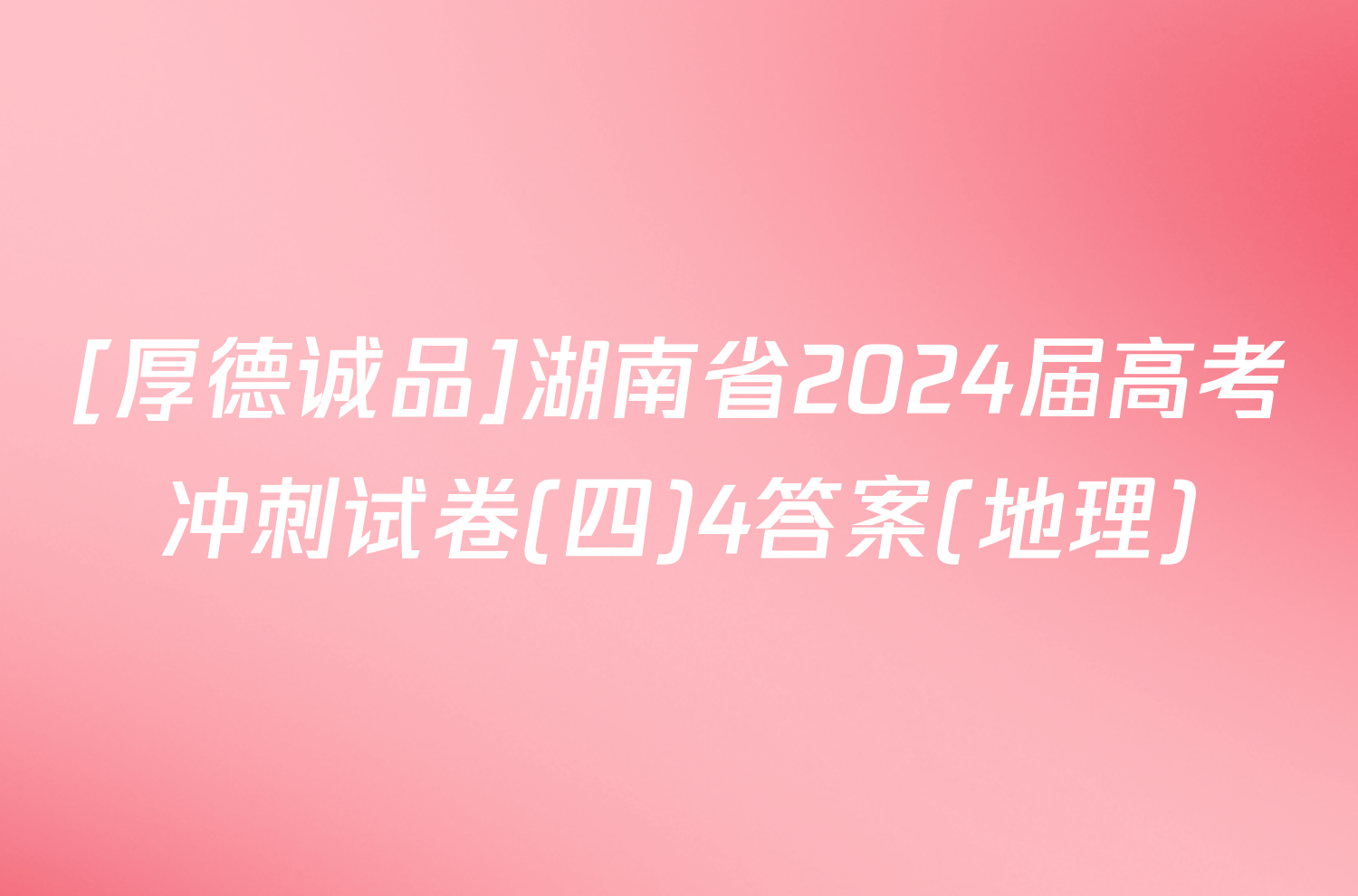[厚德诚品]湖南省2024届高考冲刺试卷(四)4答案(地理)