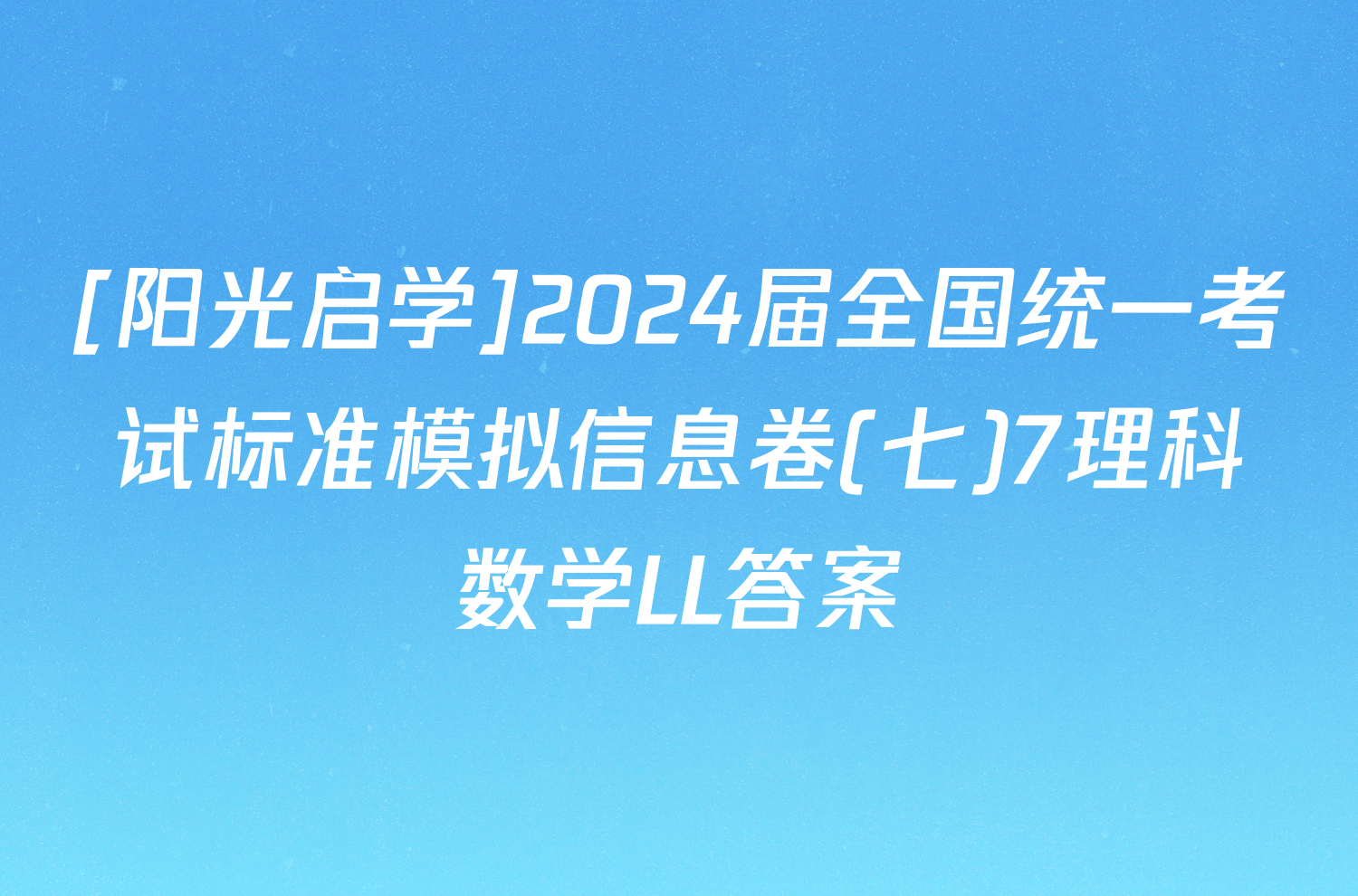 [阳光启学]2024届全国统一考试标准模拟信息卷(七)7理科数学LL答案