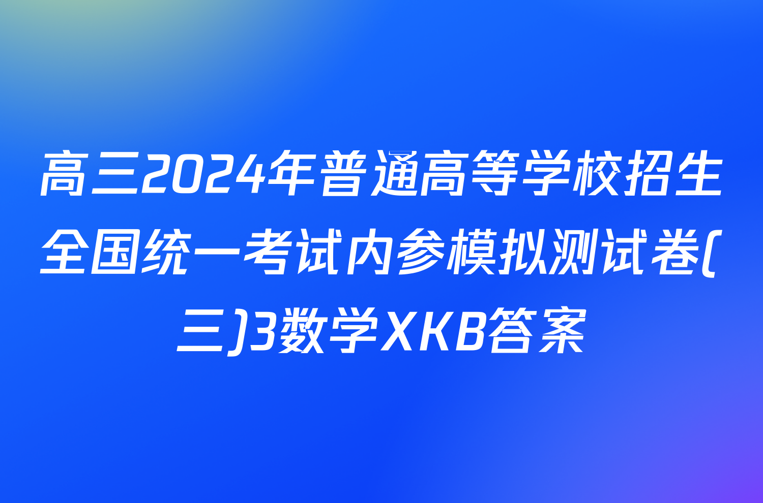 高三2024年普通高等学校招生全国统一考试内参模拟测试卷(三)3数学XKB答案