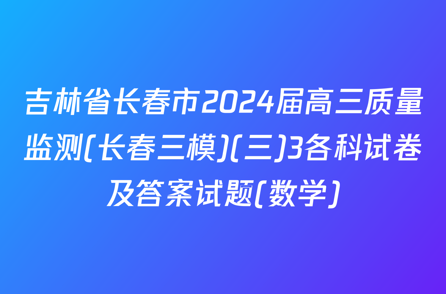 吉林省长春市2024届高三质量监测(长春三模)(三)3各科试卷及答案试题(数学)