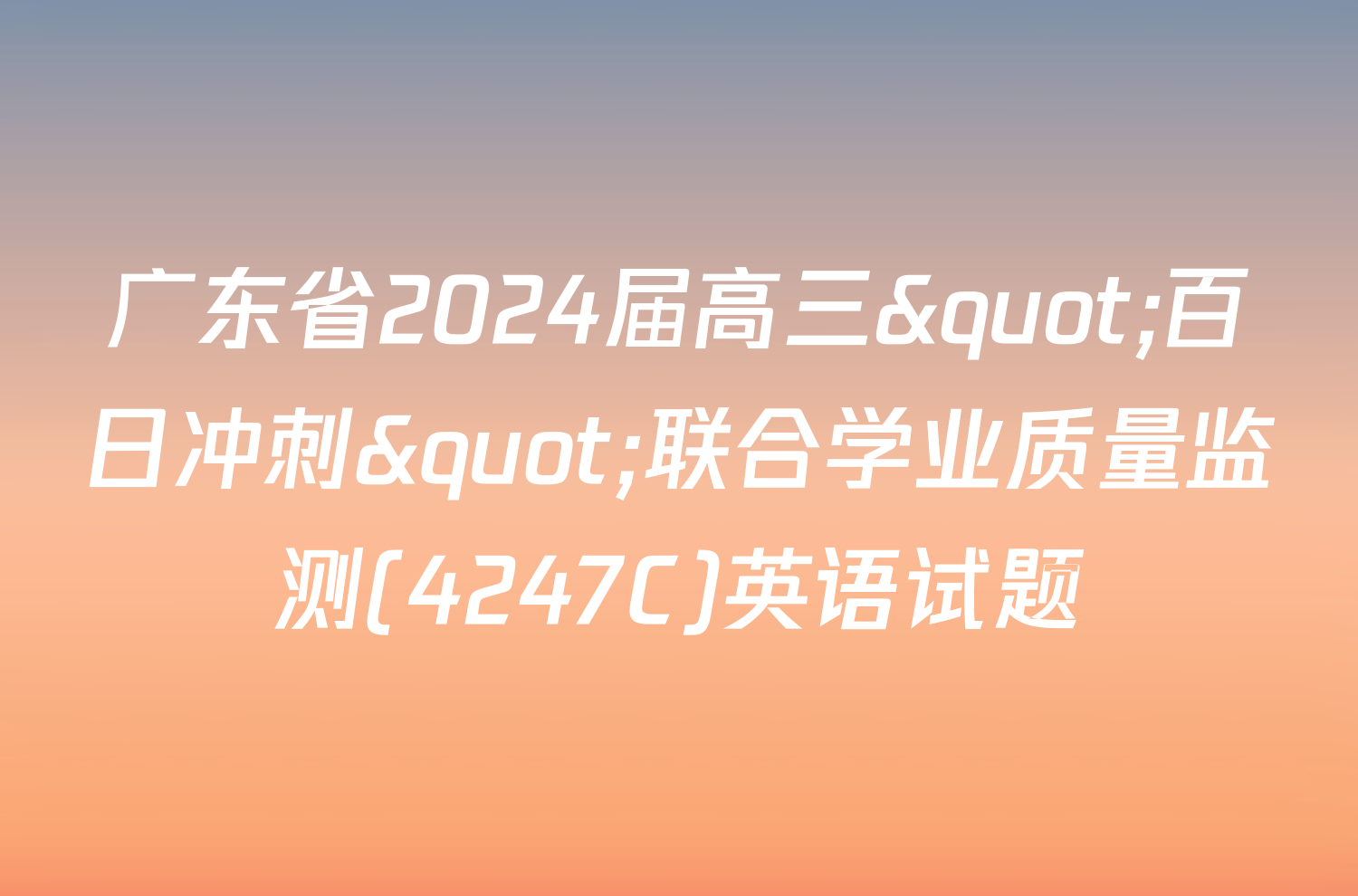 广东省2024届高三"百日冲刺"联合学业质量监测(4247C)英语试题