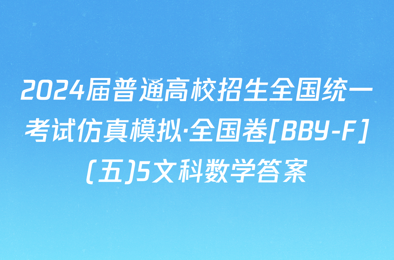 2024届普通高校招生全国统一考试仿真模拟·全国卷[BBY-F](五)5文科数学答案