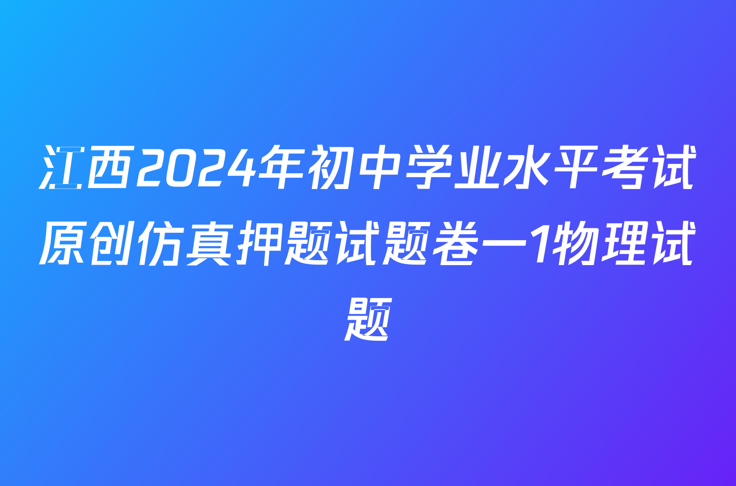 江西2024年初中学业水平考试原创仿真押题试题卷一1物理试题