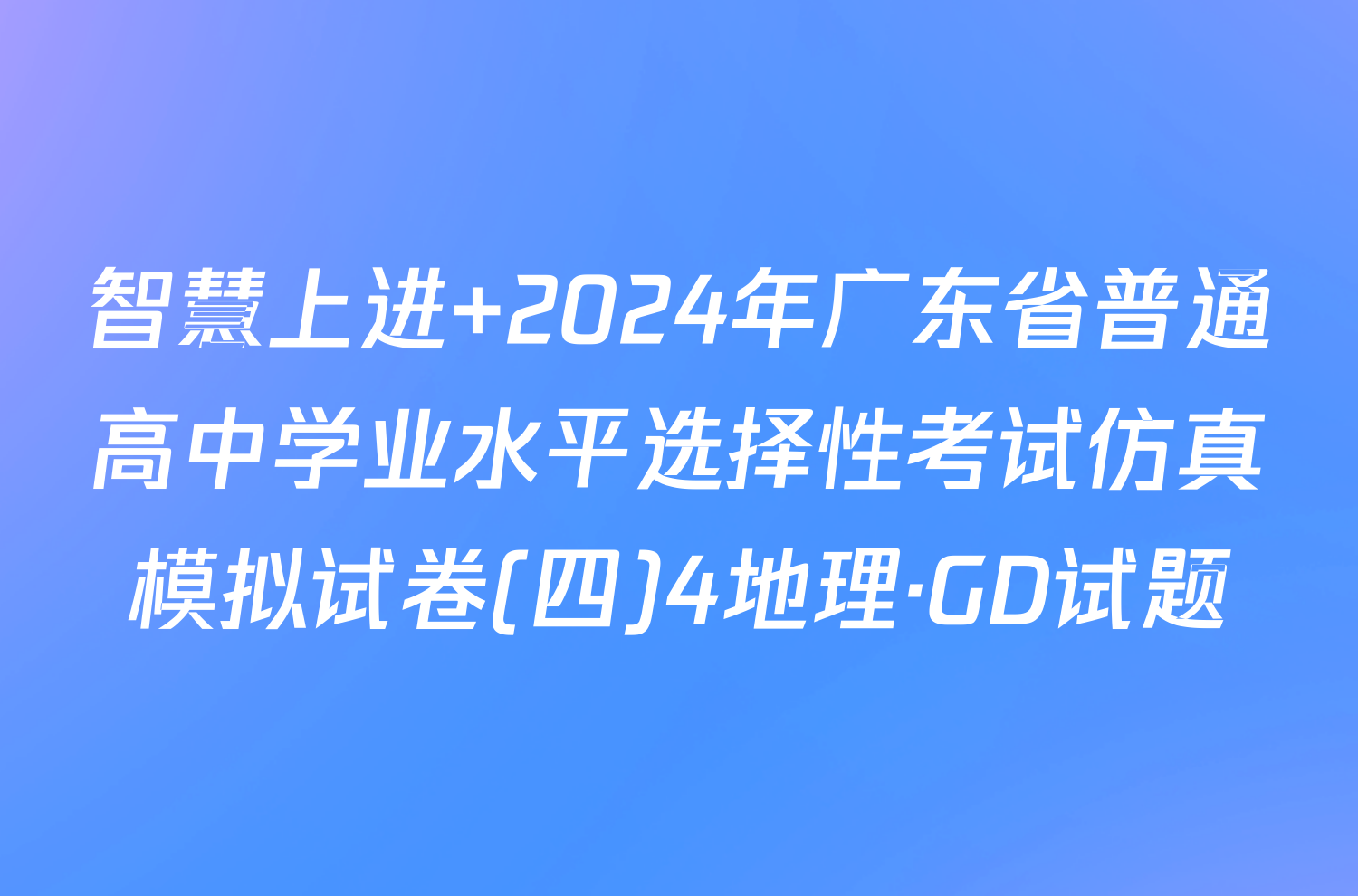 智慧上进 2024年广东省普通高中学业水平选择性考试仿真模拟试卷(四)4地理·GD试题