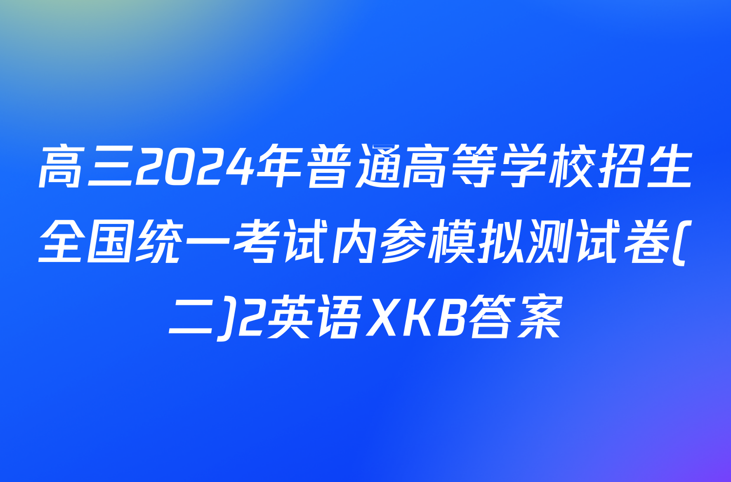 高三2024年普通高等学校招生全国统一考试内参模拟测试卷(二)2英语XKB答案