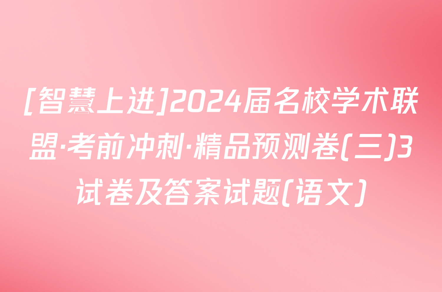 [智慧上进]2024届名校学术联盟·考前冲刺·精品预测卷(三)3试卷及答案试题(语文)