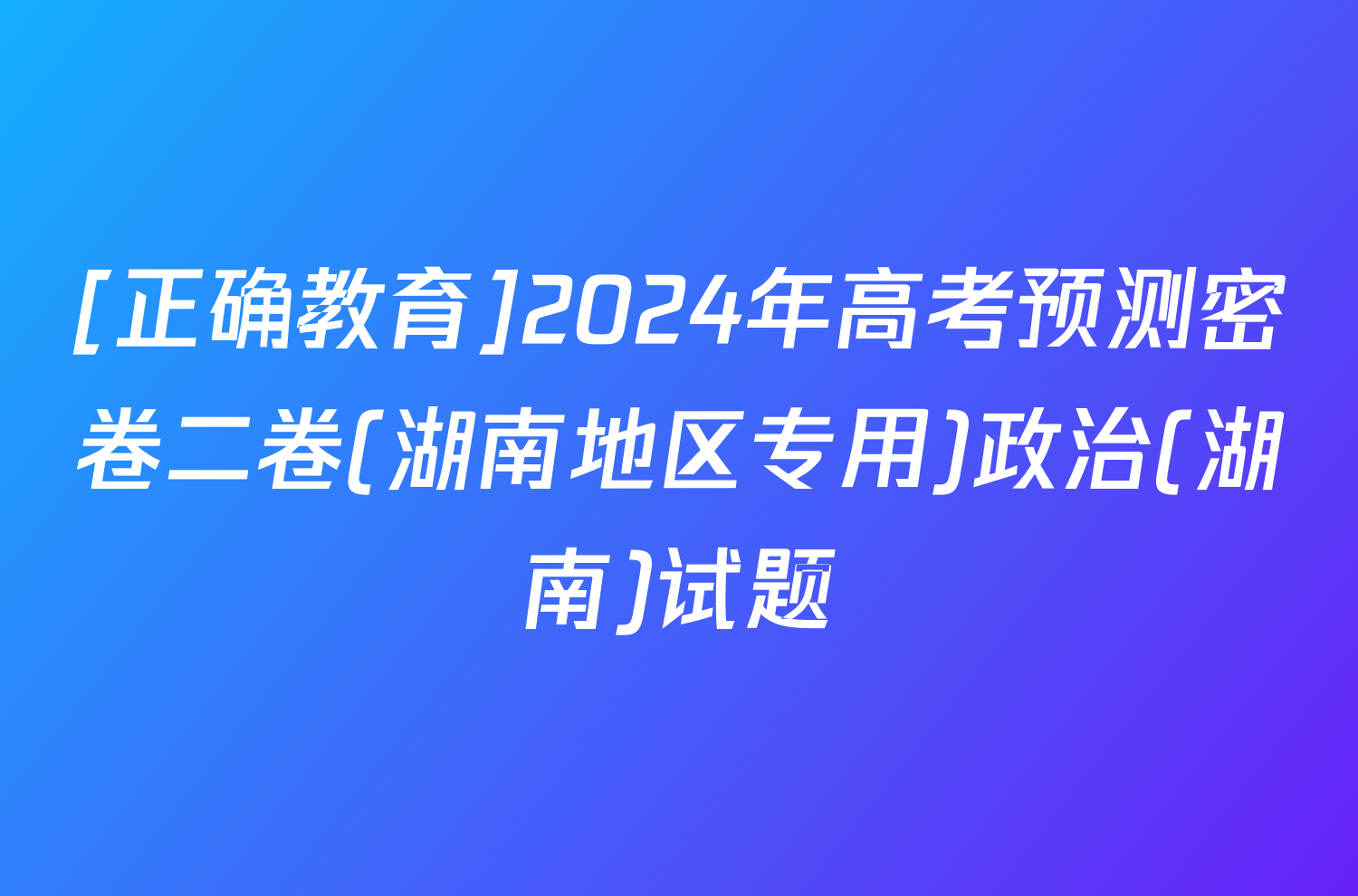 [正确教育]2024年高考预测密卷二卷(湖南地区专用)政治(湖南)试题