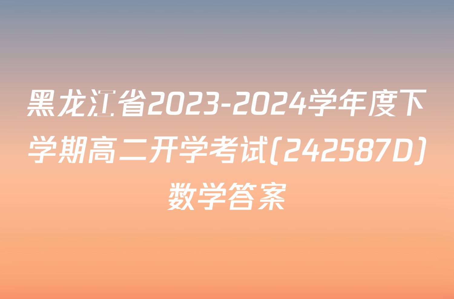 黑龙江省2023-2024学年度下学期高二开学考试(242587D)数学答案
