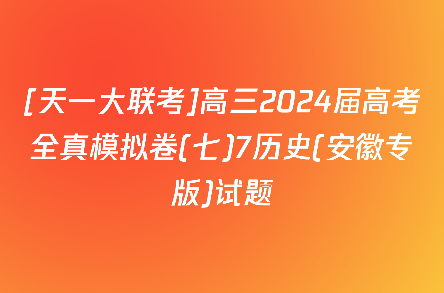 [天一大联考]高三2024届高考全真模拟卷(七)7历史(安徽专版)试题