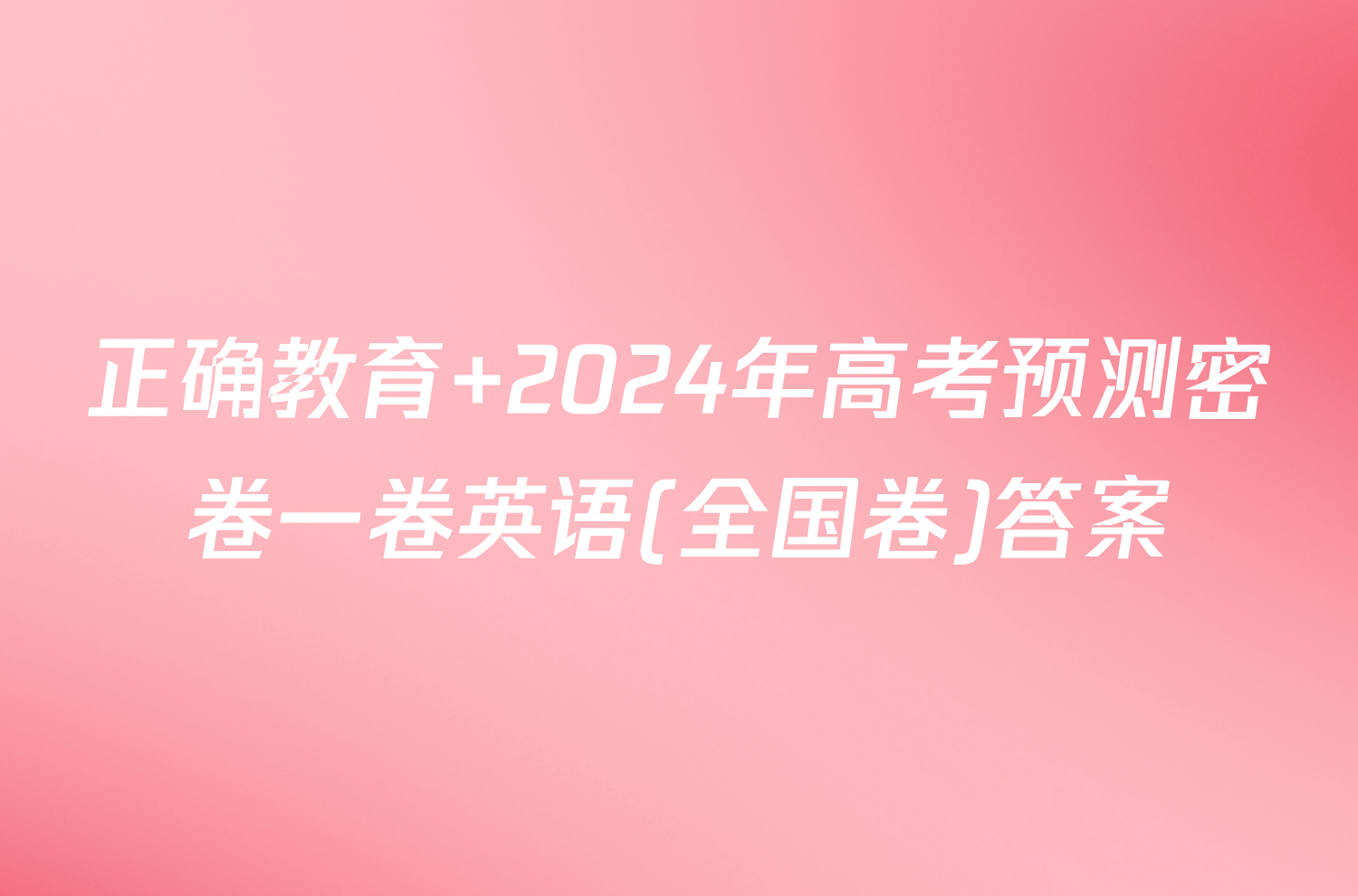 正确教育 2024年高考预测密卷一卷英语(全国卷)答案