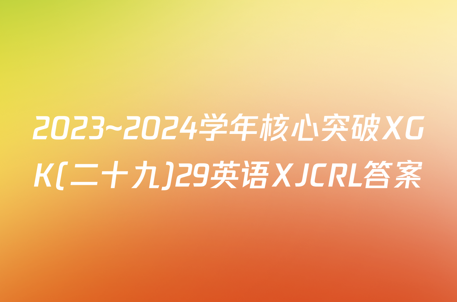 2023~2024学年核心突破XGK(二十九)29英语XJCRL答案