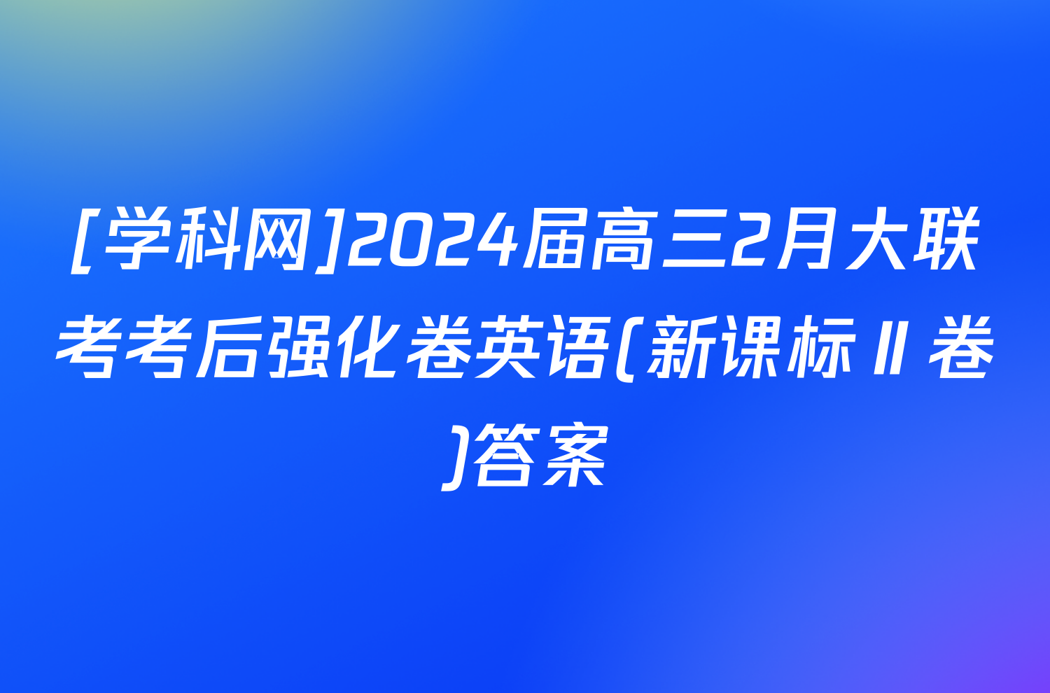 [学科网]2024届高三2月大联考考后强化卷英语(新课标Ⅱ卷)答案