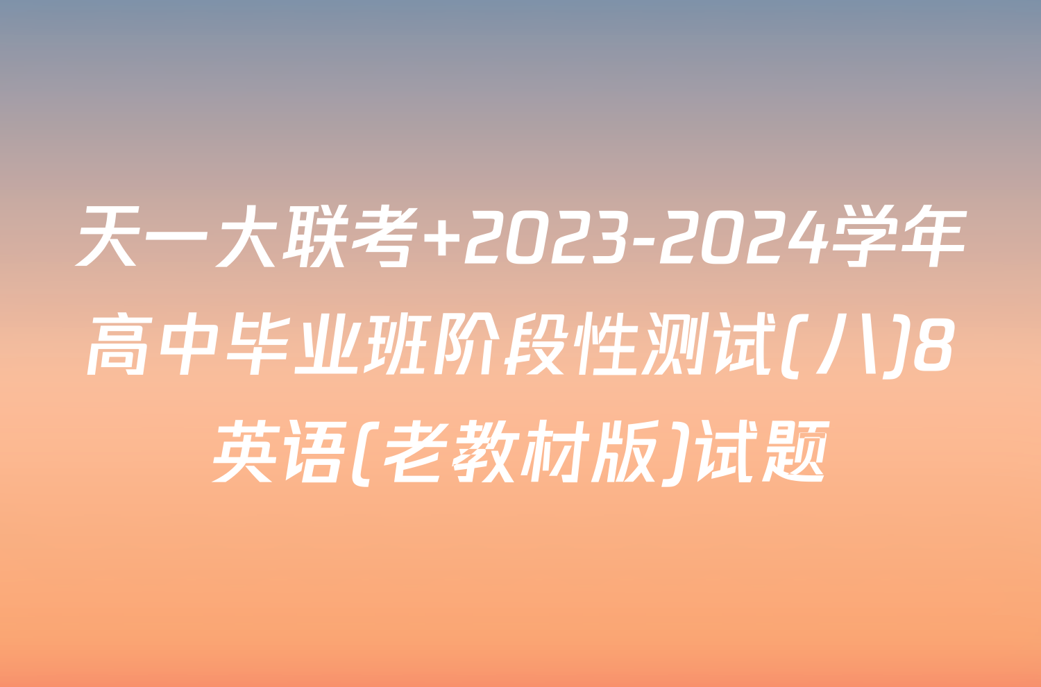 天一大联考 2023-2024学年高中毕业班阶段性测试(八)8英语(老教材版)试题