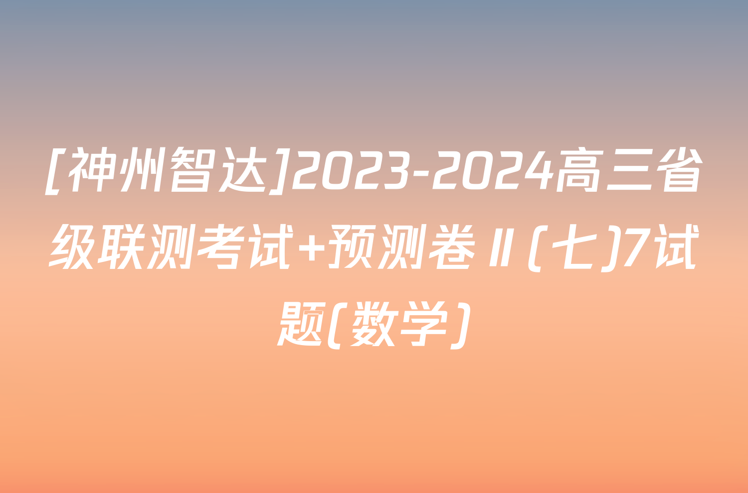 [神州智达]2023-2024高三省级联测考试 预测卷Ⅱ(七)7试题(数学)