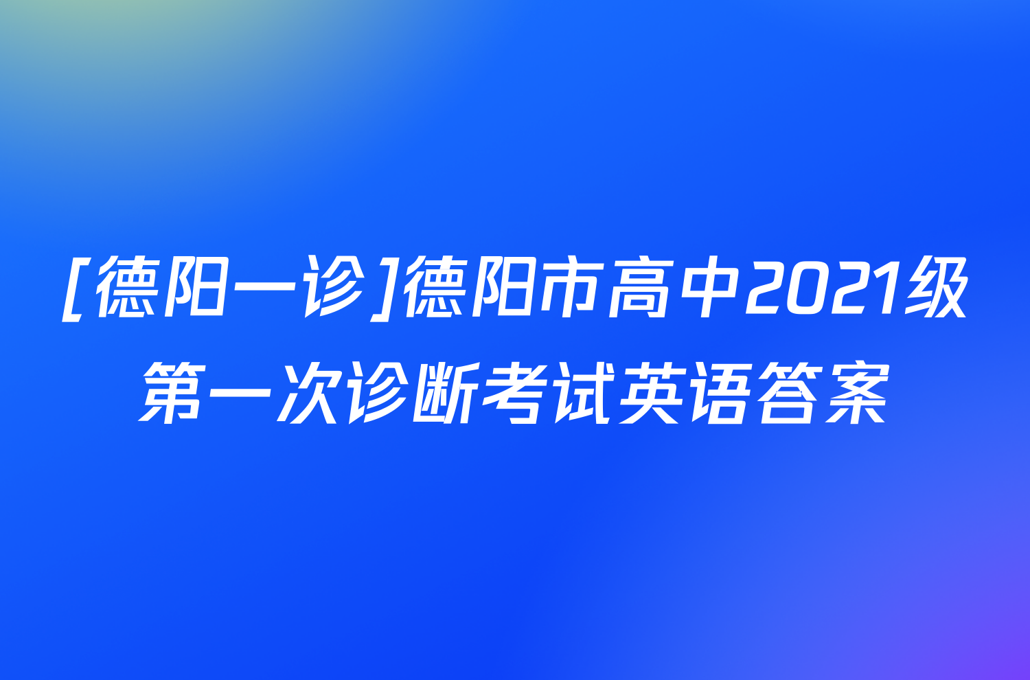 [德阳一诊]德阳市高中2021级第一次诊断考试英语答案