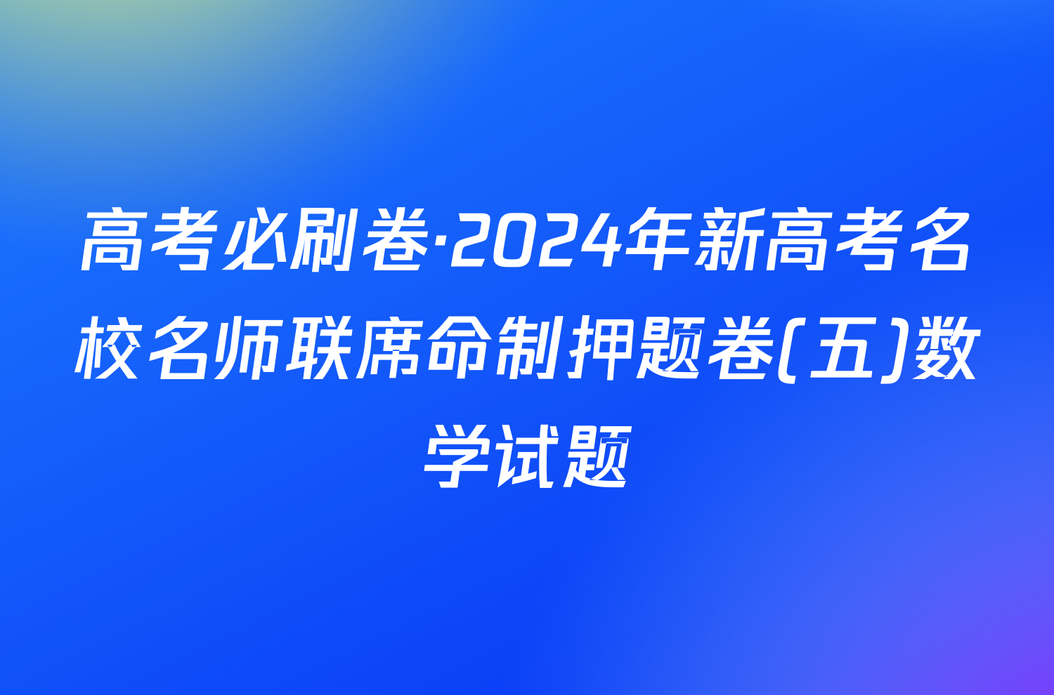 高考必刷卷·2024年新高考名校名师联席命制押题卷(五)数学试题