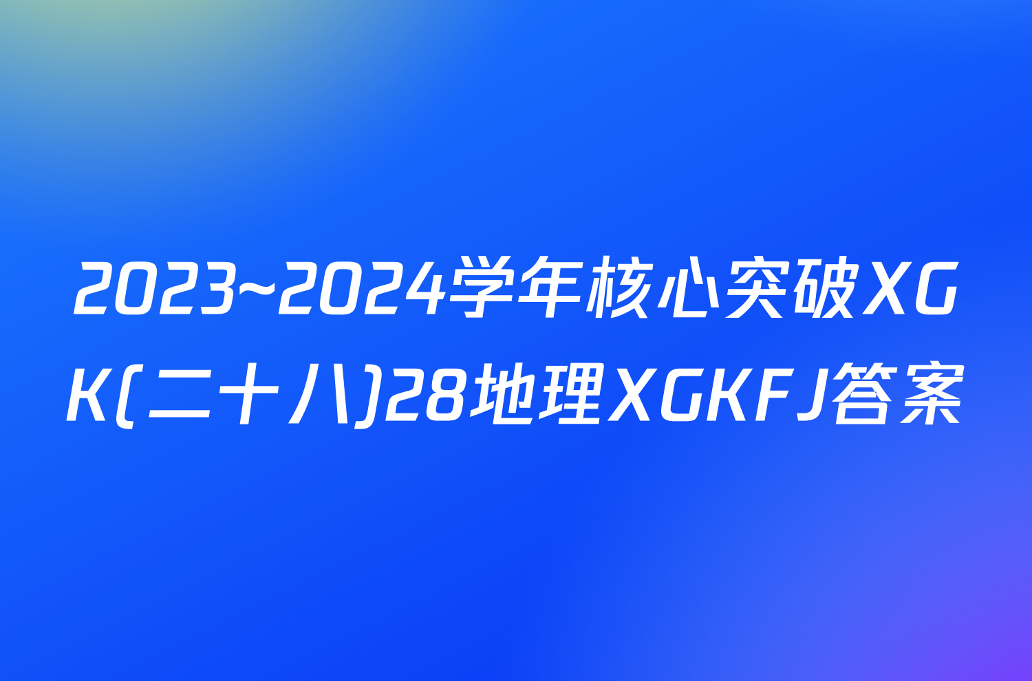 2023~2024学年核心突破XGK(二十八)28地理XGKFJ答案