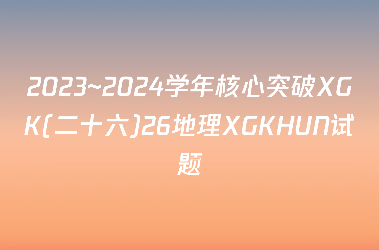 2023~2024学年核心突破XGK(二十六)26地理XGKHUN试题
