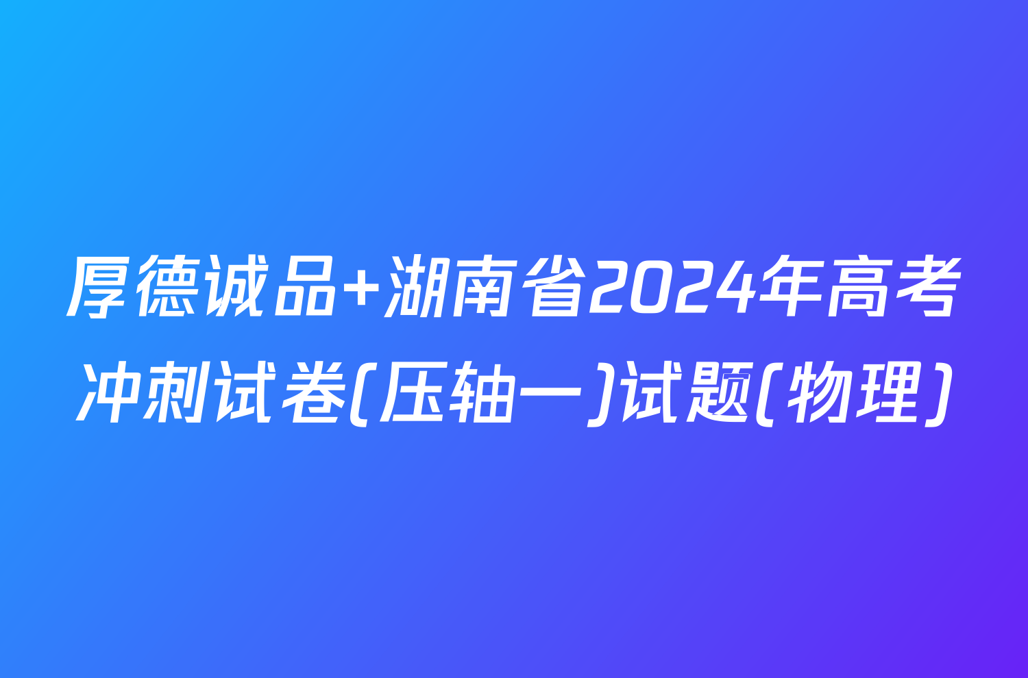 厚德诚品 湖南省2024年高考冲刺试卷(压轴一)试题(物理)