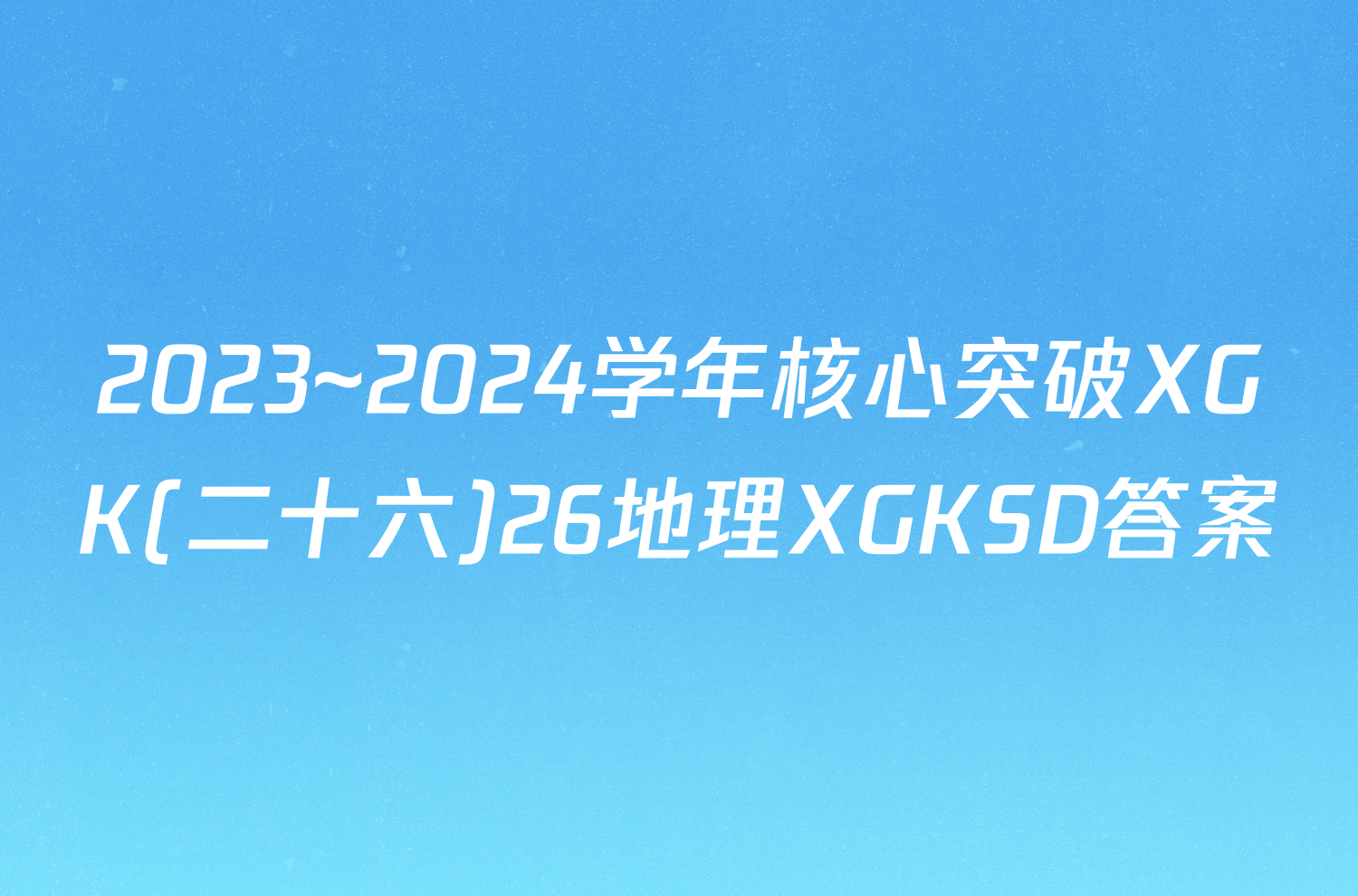 2023~2024学年核心突破XGK(二十六)26地理XGKSD答案