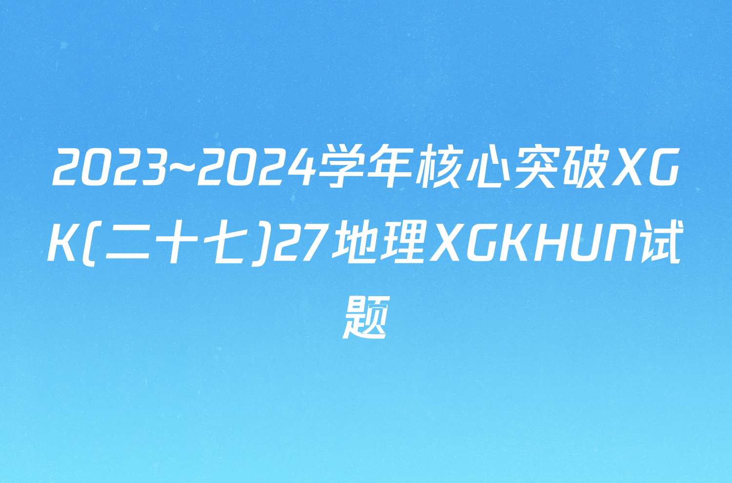 2023~2024学年核心突破XGK(二十七)27地理XGKHUN试题