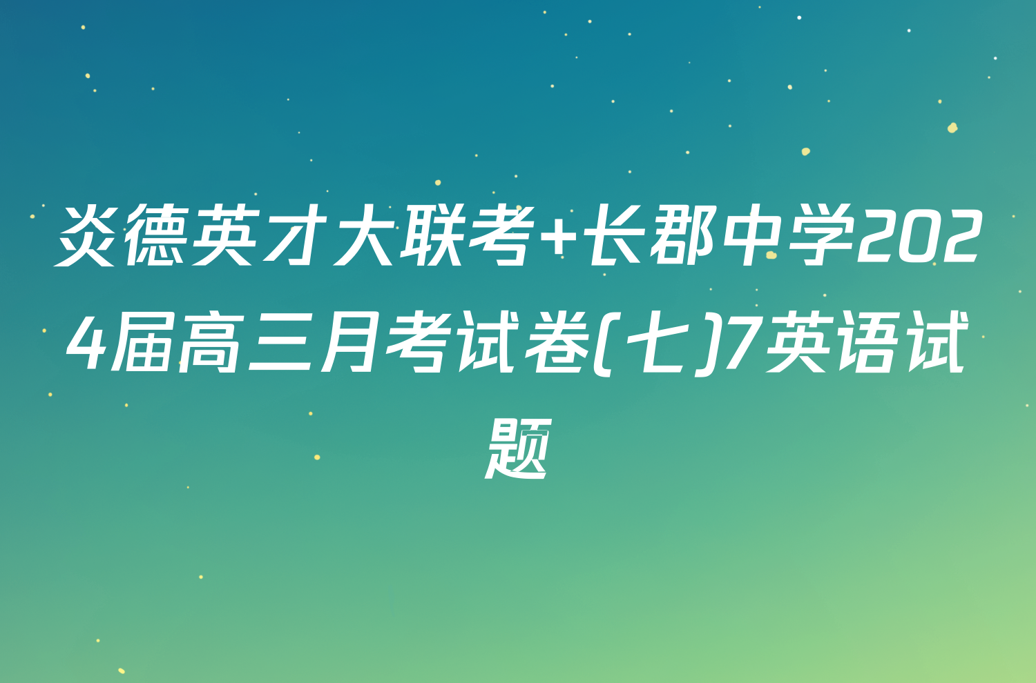 炎德英才大联考 长郡中学2024届高三月考试卷(七)7英语试题