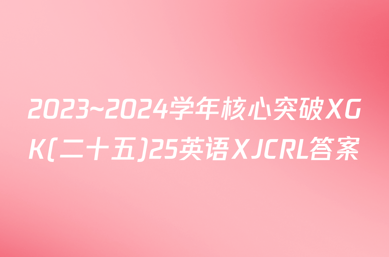 2023~2024学年核心突破XGK(二十五)25英语XJCRL答案