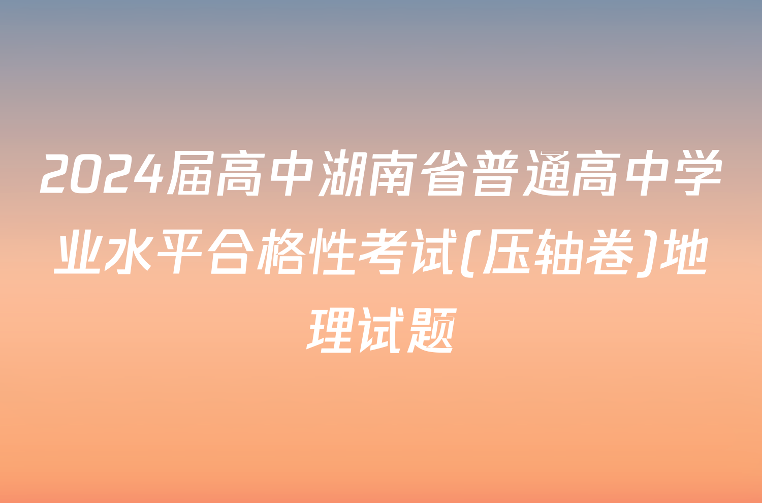 2024届高中湖南省普通高中学业水平合格性考试(压轴卷)地理试题