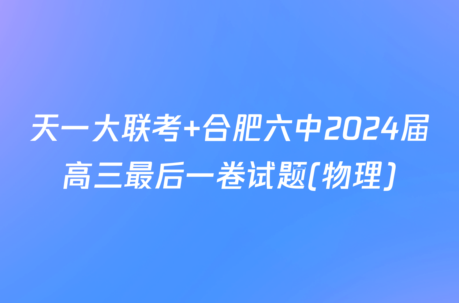 天一大联考 合肥六中2024届高三最后一卷试题(物理)