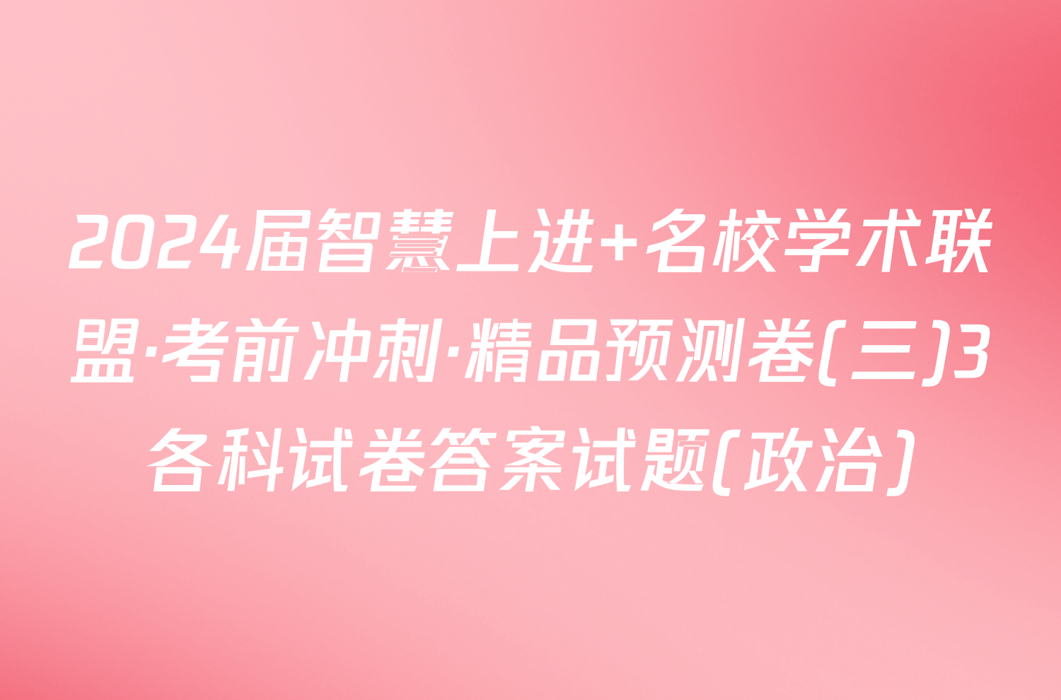 2024届智慧上进 名校学术联盟·考前冲刺·精品预测卷(三)3各科试卷答案试题(政治)