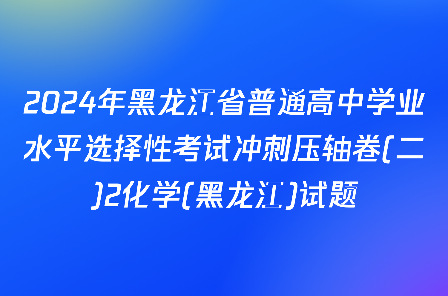 2024年黑龙江省普通高中学业水平选择性考试冲刺压轴卷(二)2化学(黑龙江)试题