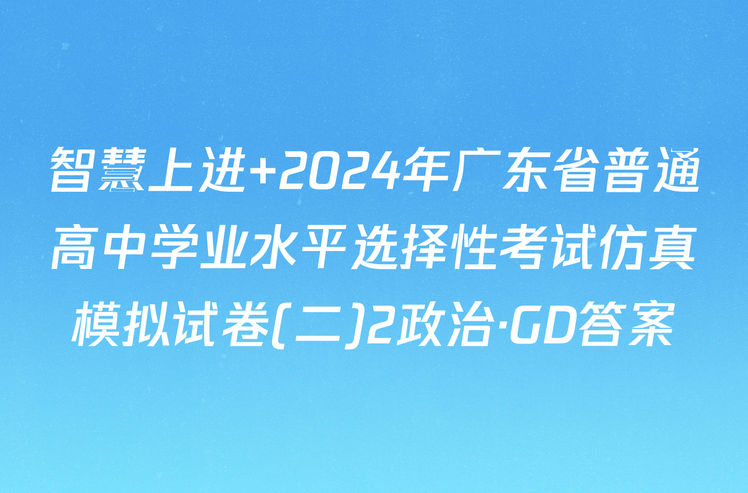 智慧上进 2024年广东省普通高中学业水平选择性考试仿真模拟试卷(二)2政治·GD答案