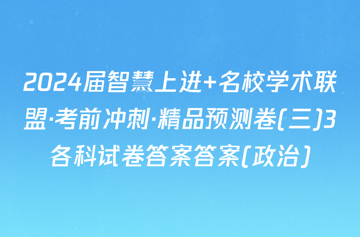 2024届智慧上进 名校学术联盟·考前冲刺·精品预测卷(三)3各科试卷答案答案(政治)