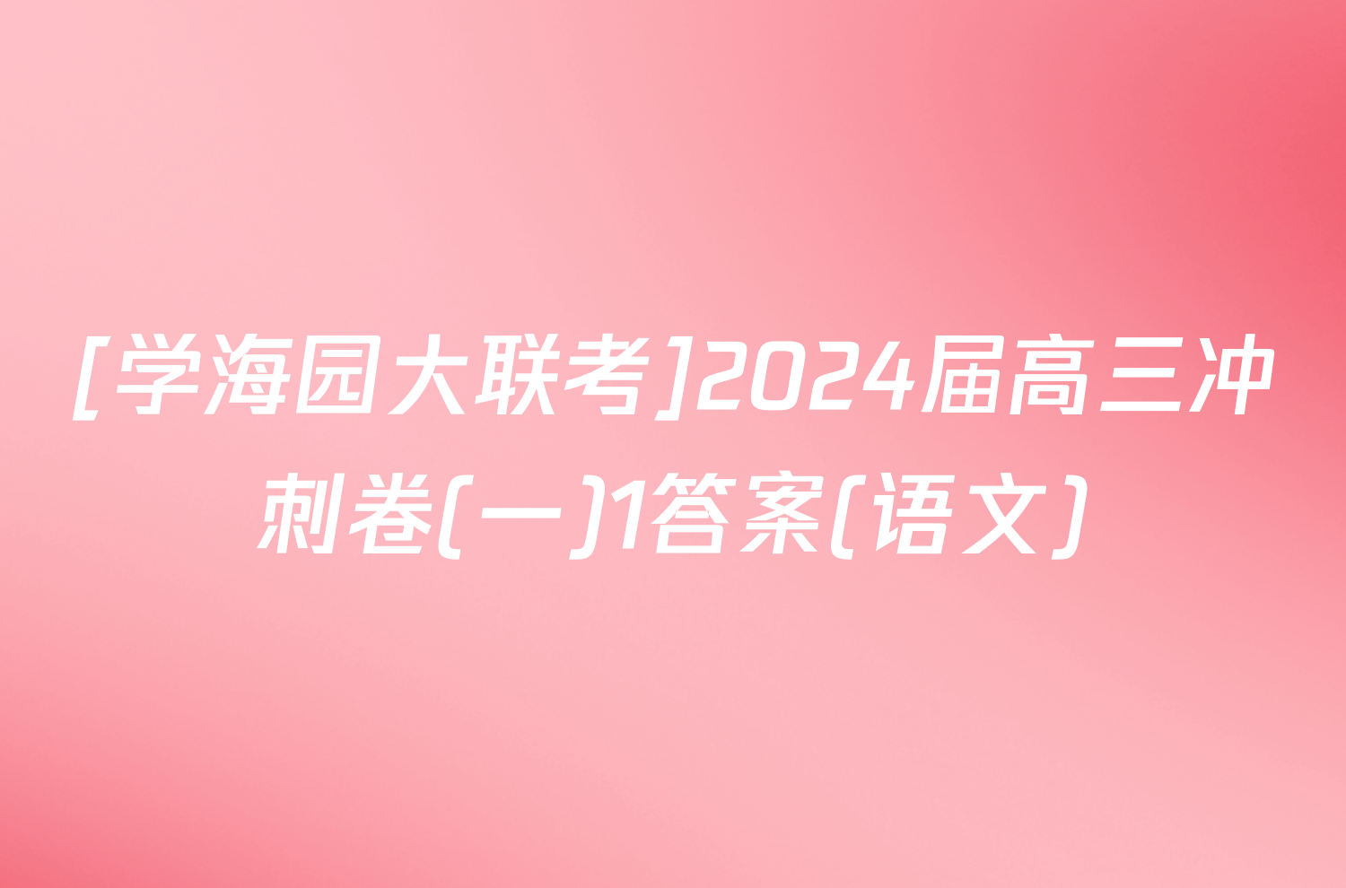 [学海园大联考]2024届高三冲刺卷(一)1答案(语文)